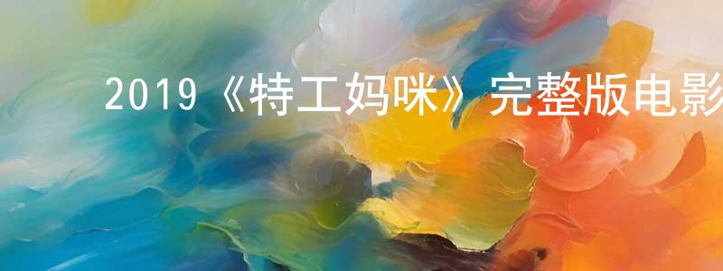 陈伯义的动漫综艺大全,2019《特工妈咪》完整版电影/在线观看/百度云-美剧天堂